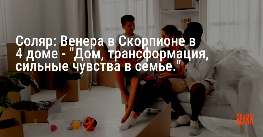 Соляр: Венера в Скорпионе в 4 доме — «Дом, трансформация, сильные чувства в семье.»