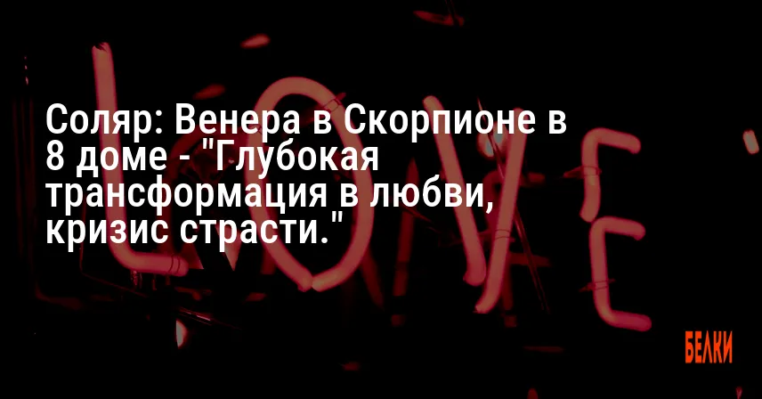 Соляр: Венера в Скорпионе в 8 доме — «Глубокая трансформация в любви, кризис страсти.»
