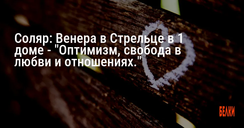 Соляр: Венера в Стрельце в 1 доме — «Оптимизм, свобода в любви и отношениях.»