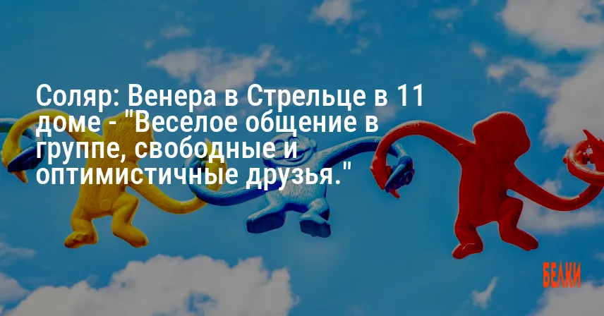 Соляр: Венера в Стрельце в 11 доме — «Веселое общение в группе, свободные и оптимистичные друзья.»