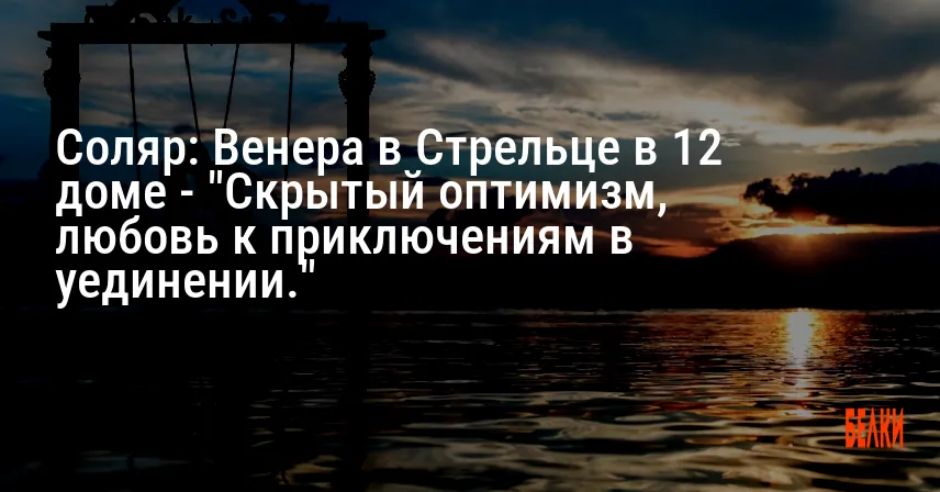 Соляр: Венера в Стрельце в 12 доме — «Скрытый оптимизм, любовь к приключениям в уединении.»