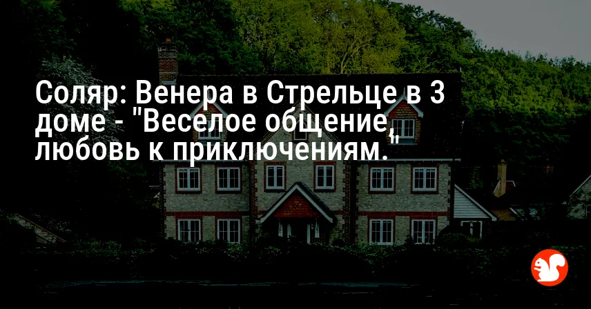 Соляр: Венера в Стрельце в 3 доме — «Веселое общение, любовь к приключениям.»