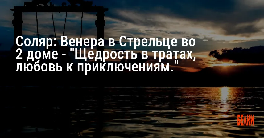 Соляр: Венера в Стрельце во 2 доме — «Щедрость в тратах, любовь к приключениям.»