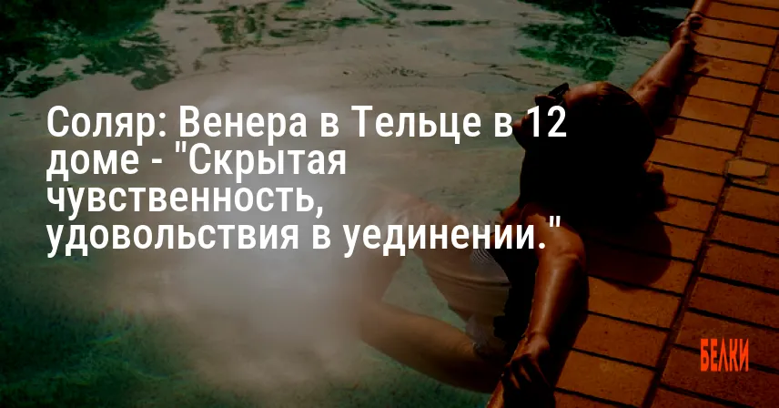 Соляр: Венера в Тельце в 12 доме — «Скрытая чувственность, удовольствия в уединении.»