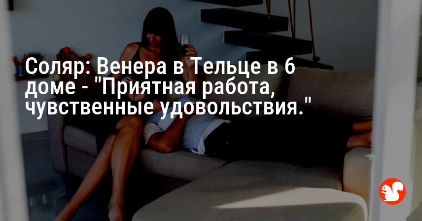 Соляр: Венера в Тельце в 6 доме — «Приятная работа, чувственные удовольствия.»