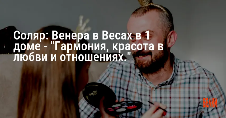 Соляр: Венера в Весах в 1 доме — «Гармония, красота в любви и отношениях.»