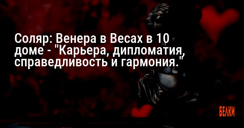 Соляр: Венера в Весах в 10 доме — «Карьера, дипломатия, справедливость и гармония.»