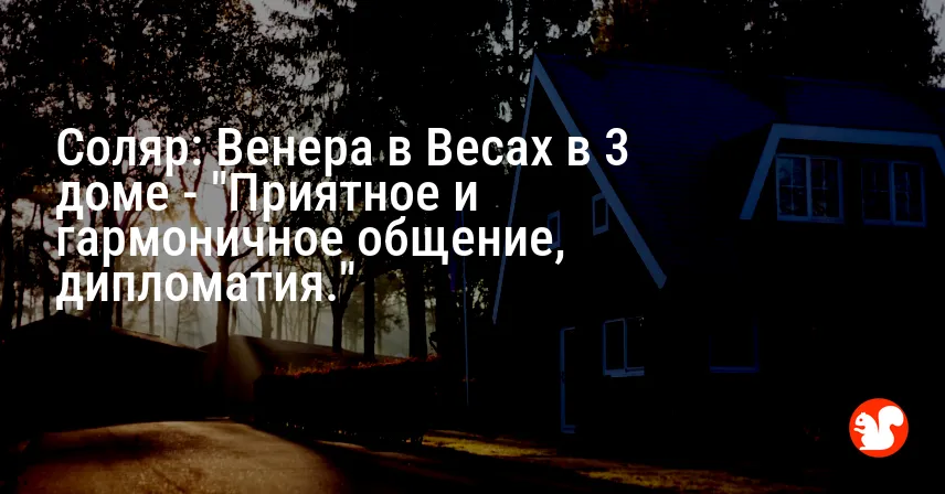 Соляр: Венера в Весах в 3 доме — «Приятное и гармоничное общение, дипломатия.»