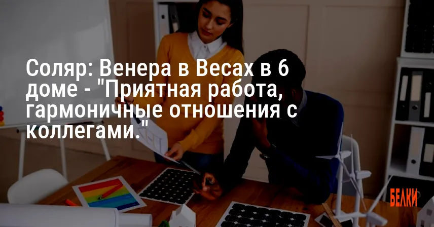 Соляр: Венера в Весах в 6 доме — «Приятная работа, гармоничные отношения с коллегами.»