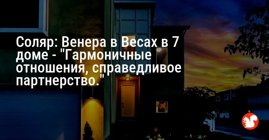 Соляр: Венера в Весах в 7 доме — «Гармоничные отношения, справедливое партнерство.»