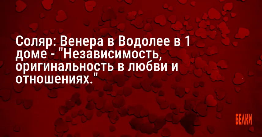 Соляр: Венера в Водолее в 1 доме — «Независимость, оригинальность в любви и отношениях.»