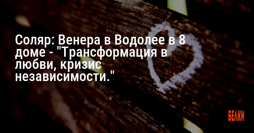 Соляр: Венера в Водолее в 8 доме — «Трансформация в любви, кризис независимости.»