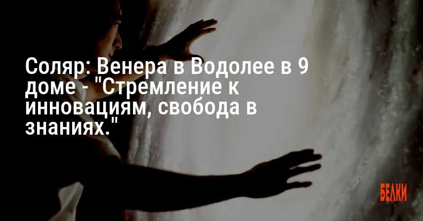 Соляр: Венера в Водолее в 9 доме — «Стремление к инновациям, свобода в знаниях.»
