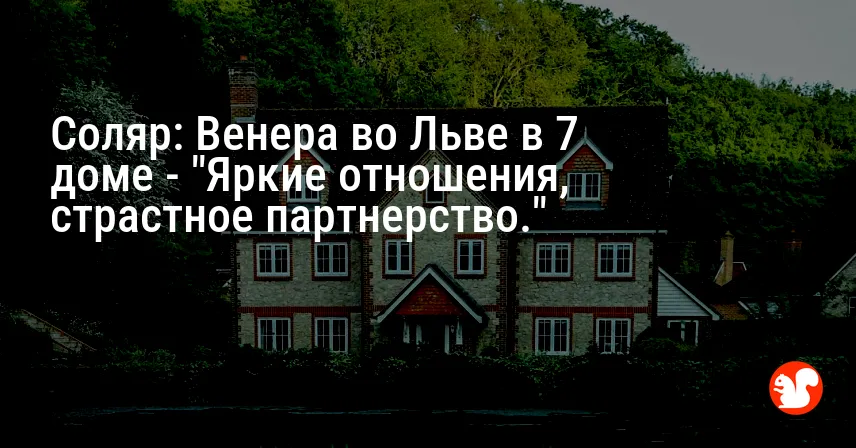 Соляр: Венера во Льве в 7 доме — «Яркие отношения, страстное партнерство.»