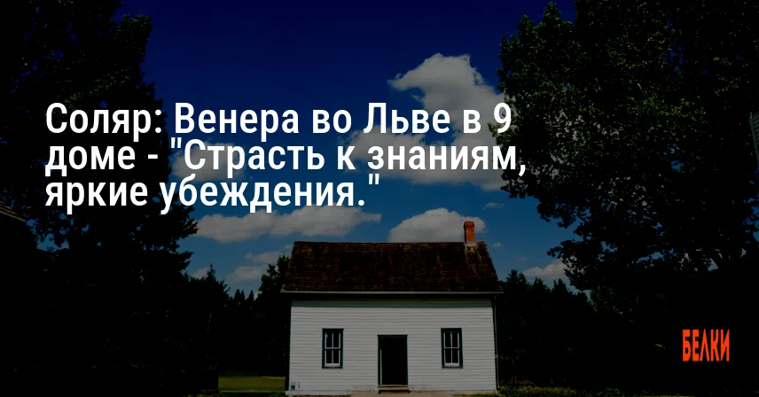 Соляр: Венера во Льве в 9 доме — «Страсть к знаниям, яркие убеждения.»