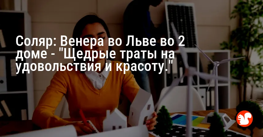 Соляр: Венера во Льве во 2 доме — «Щедрые траты на удовольствия и красоту.»