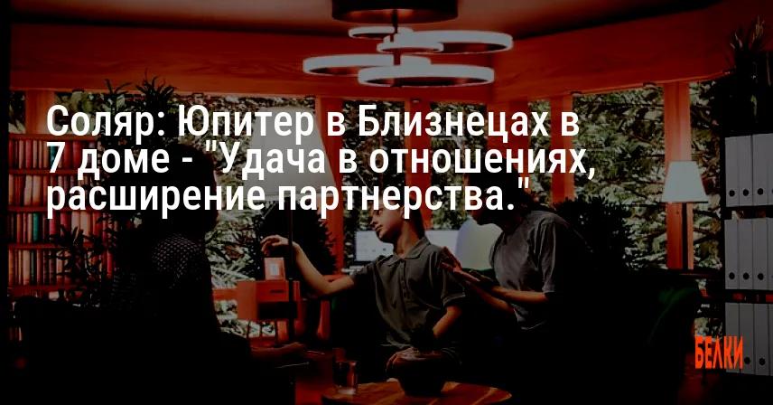 Соляр: Юпитер в Близнецах в 7 доме — «Удача в отношениях, расширение партнерства.»
