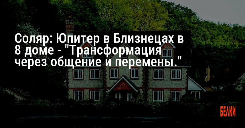 Соляр: Юпитер в Близнецах в 8 доме — «Трансформация через общение и перемены.»