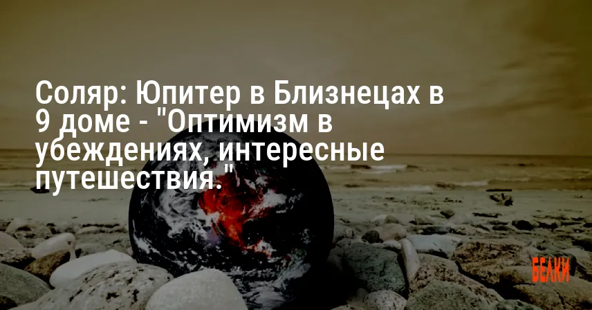 Соляр: Юпитер в Близнецах в 9 доме — «Оптимизм в убеждениях, интересные путешествия.»