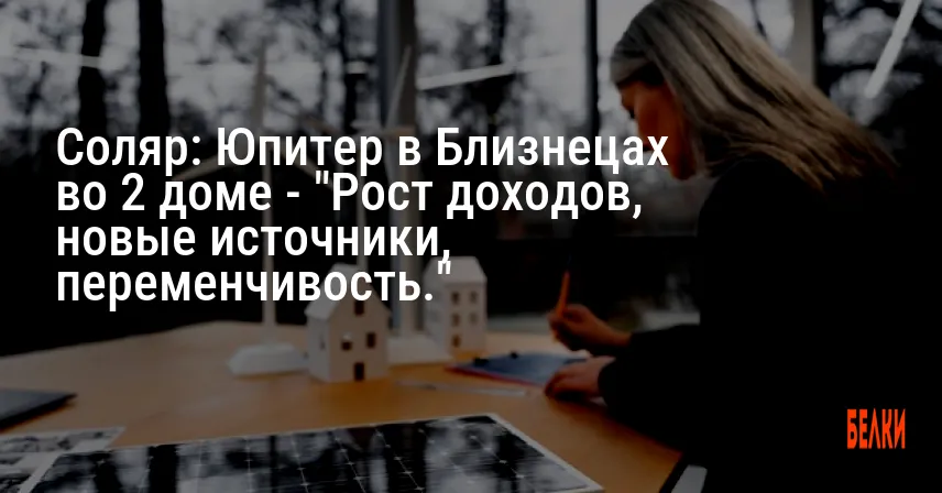 Соляр: Юпитер в Близнецах во 2 доме — «Рост доходов, новые источники, переменчивость.»
