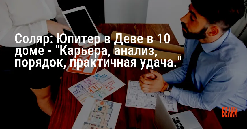Соляр: Юпитер в Деве в 10 доме — «Карьера, анализ, порядок, практичная удача.»