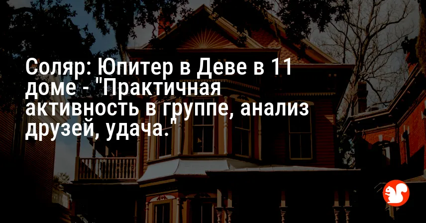 Соляр: Юпитер в Деве в 11 доме — «Практичная активность в группе, анализ друзей, удача.»