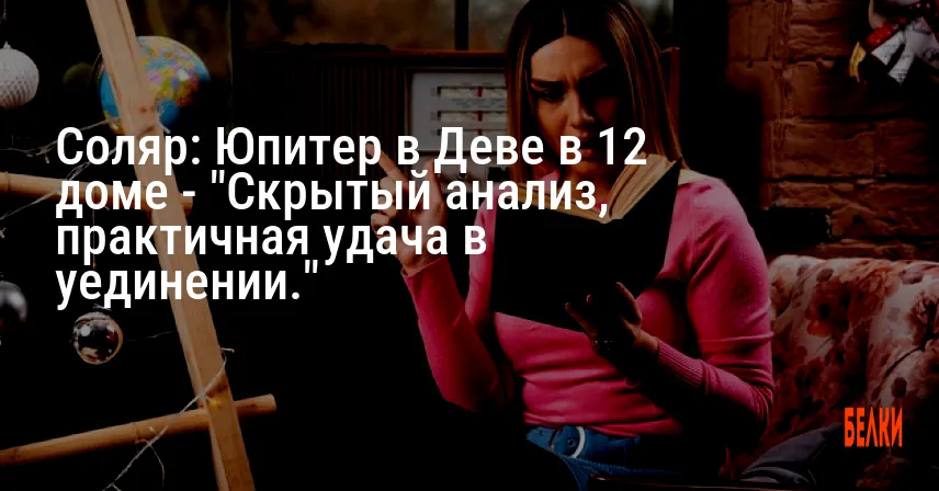 Соляр: Юпитер в Деве в 12 доме — «Скрытый анализ, практичная удача в уединении.»