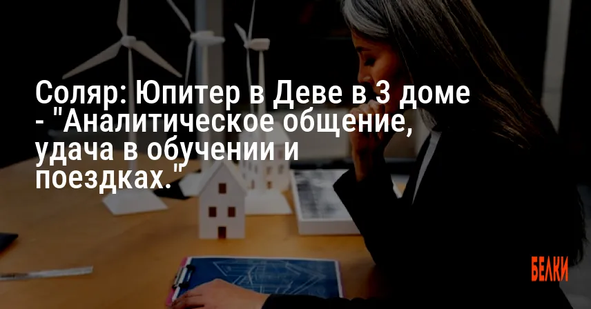 Соляр: Юпитер в Деве в 3 доме — «Аналитическое общение, удача в обучении и поездках.»