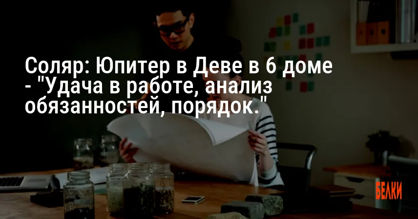 Соляр: Юпитер в Деве в 6 доме — «Удача в работе, анализ обязанностей, порядок.»