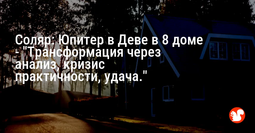 Соляр: Юпитер в Деве в 8 доме — «Трансформация через анализ, кризис практичности, удача.»