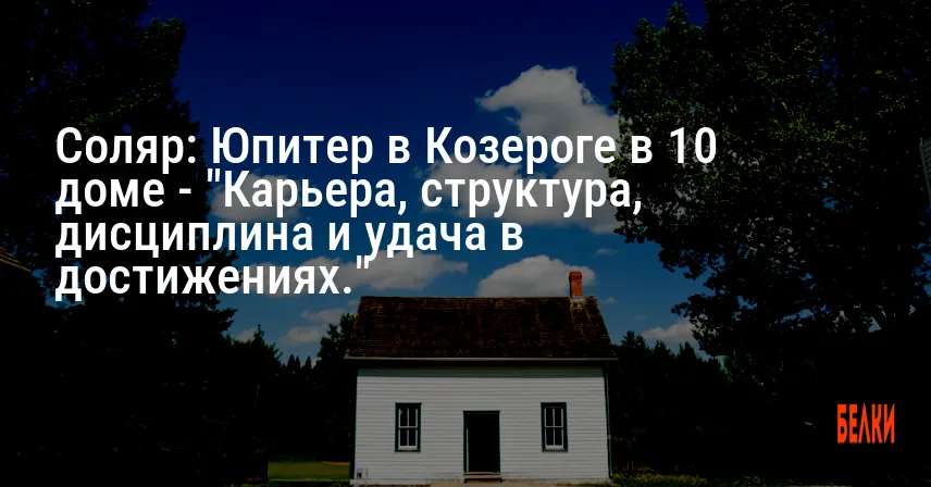 Соляр: Юпитер в Козероге в 10 доме — «Карьера, структура, дисциплина и удача в достижениях.»