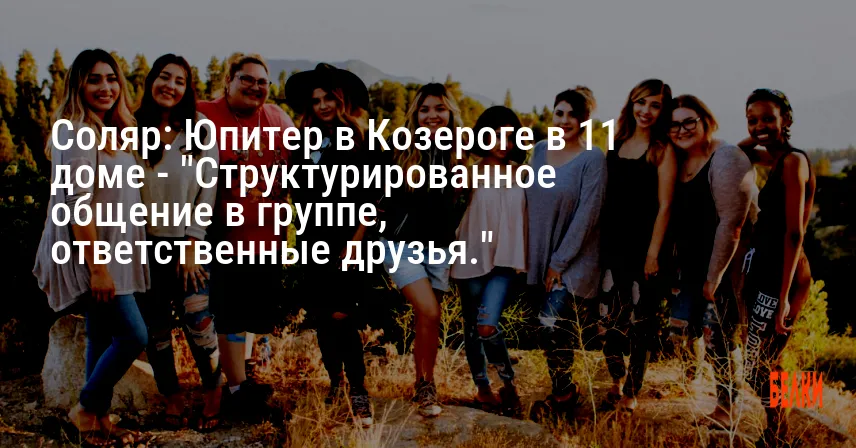 Соляр: Юпитер в Козероге в 11 доме — «Структурированное общение в группе, ответственные друзья.»