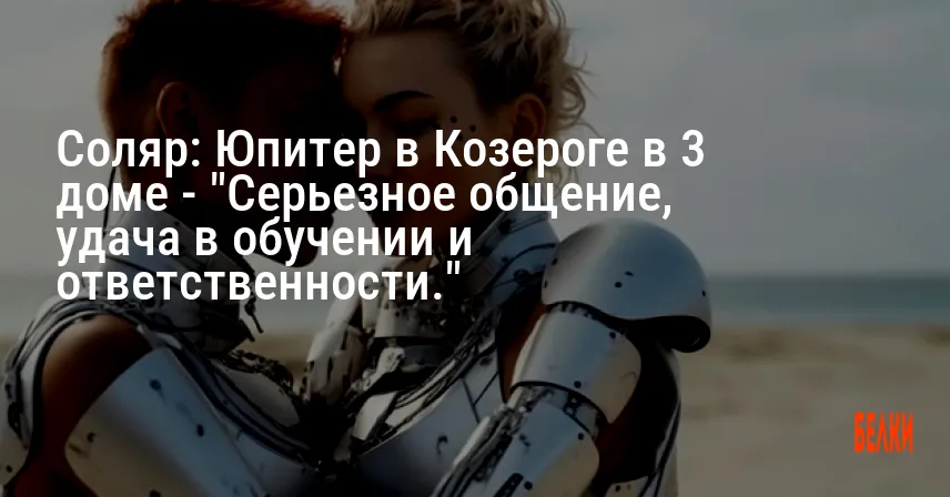Соляр: Юпитер в Козероге в 3 доме — «Серьезное общение, удача в обучении и ответственности.»