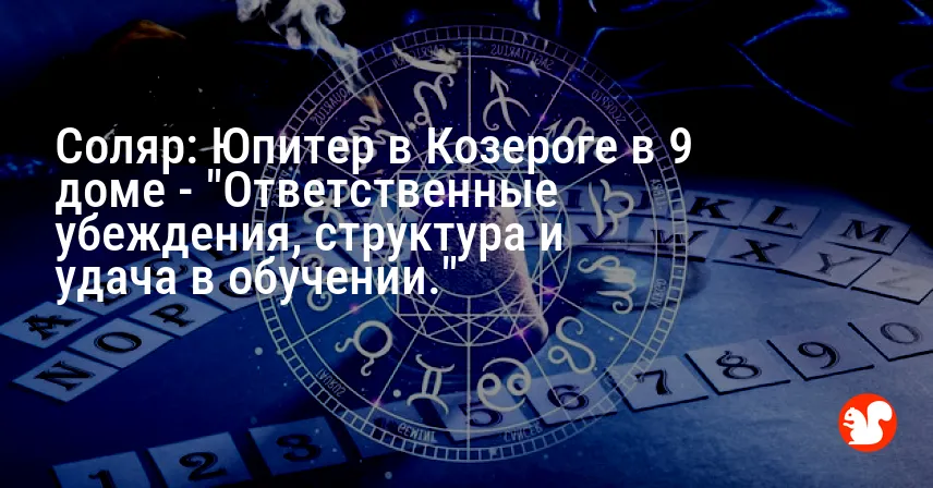 Соляр: Юпитер в Козероге в 9 доме — «Ответственные убеждения, структура и удача в обучении.»