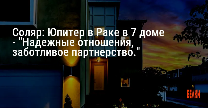 Соляр: Юпитер в Раке в 7 доме — «Надежные отношения, заботливое партнерство.»