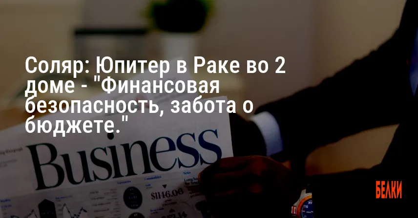 Соляр: Юпитер в Раке во 2 доме — «Финансовая безопасность, забота о бюджете.»