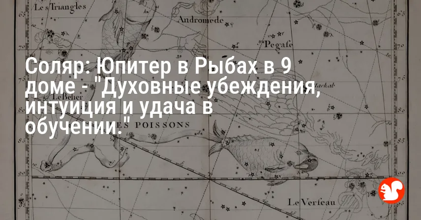 Соляр: Юпитер в Рыбах в 9 доме — «Духовные убеждения, интуиция и удача в обучении.»