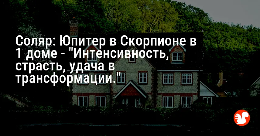 Соляр: Юпитер в Скорпионе в 1 доме — «Интенсивность, страсть, удача в трансформации.»