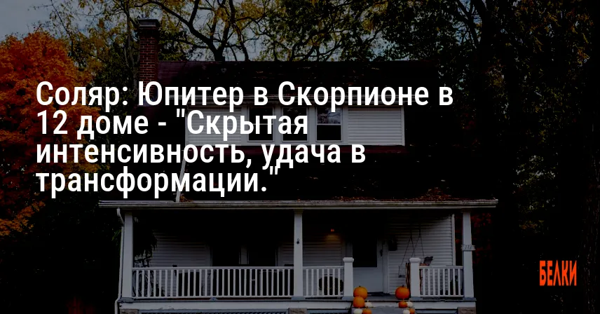 Соляр: Юпитер в Скорпионе в 12 доме — «Скрытая интенсивность, удача в трансформации.»