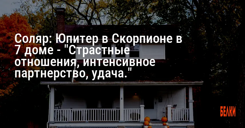 Соляр: Юпитер в Скорпионе в 7 доме — «Страстные отношения, интенсивное партнерство, удача.»