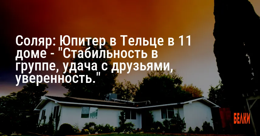Соляр: Юпитер в Тельце в 11 доме — «Стабильность в группе, удача с друзьями, уверенность.»