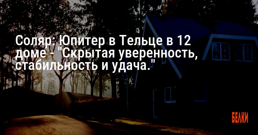 Соляр: Юпитер в Тельце в 12 доме — «Скрытая уверенность, стабильность и удача.»