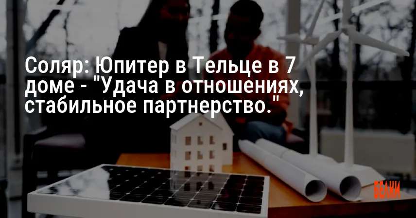 Соляр: Юпитер в Тельце в 7 доме — «Удача в отношениях, стабильное партнерство.»