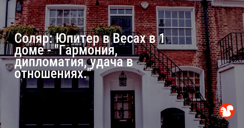 Соляр: Юпитер в Весах в 1 доме — «Гармония, дипломатия, удача в отношениях.»