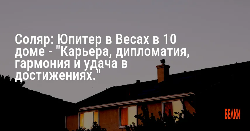 Соляр: Юпитер в Весах в 10 доме — «Карьера, дипломатия, гармония и удача в достижениях.»