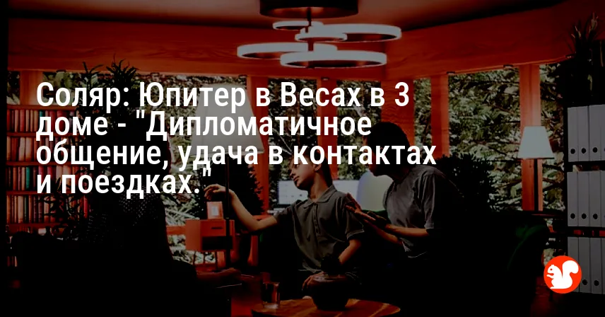 Соляр: Юпитер в Весах в 3 доме — «Дипломатичное общение, удача в контактах и поездках.»