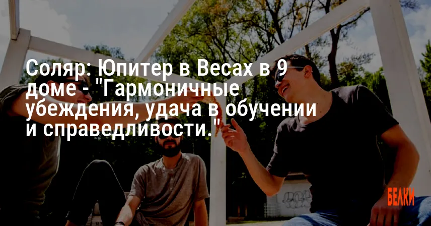 Соляр: Юпитер в Весах в 9 доме — «Гармоничные убеждения, удача в обучении и справедливости.»