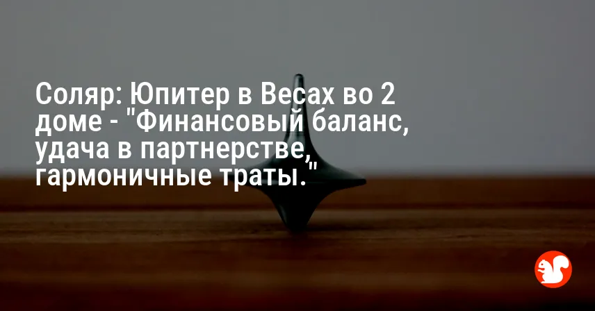 Соляр: Юпитер в Весах во 2 доме — «Финансовый баланс, удача в партнерстве, гармоничные траты.»