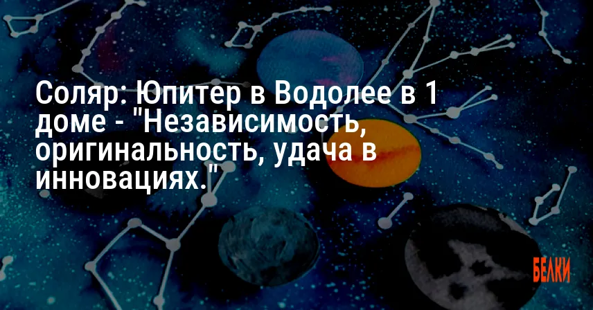 Соляр: Юпитер в Водолее в 1 доме — «Независимость, оригинальность, удача в инновациях.»