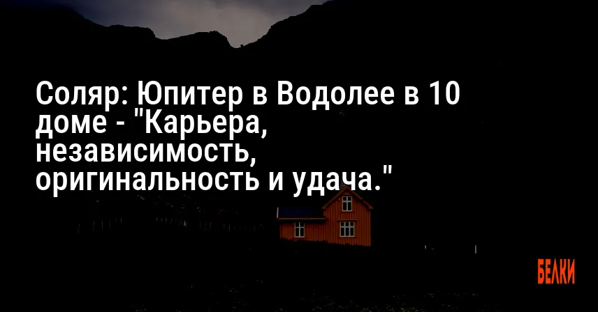 Соляр: Юпитер в Водолее в 10 доме — «Карьера, независимость, оригинальность и удача.»